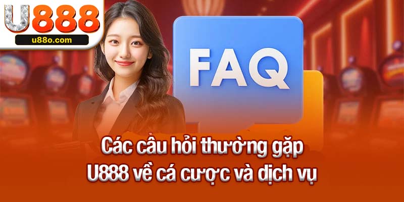 Các câu hỏi thường gặp U888 về cá cược và dịch vụ