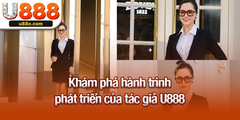 Khám phá hành trình phát triển của tác giả U888